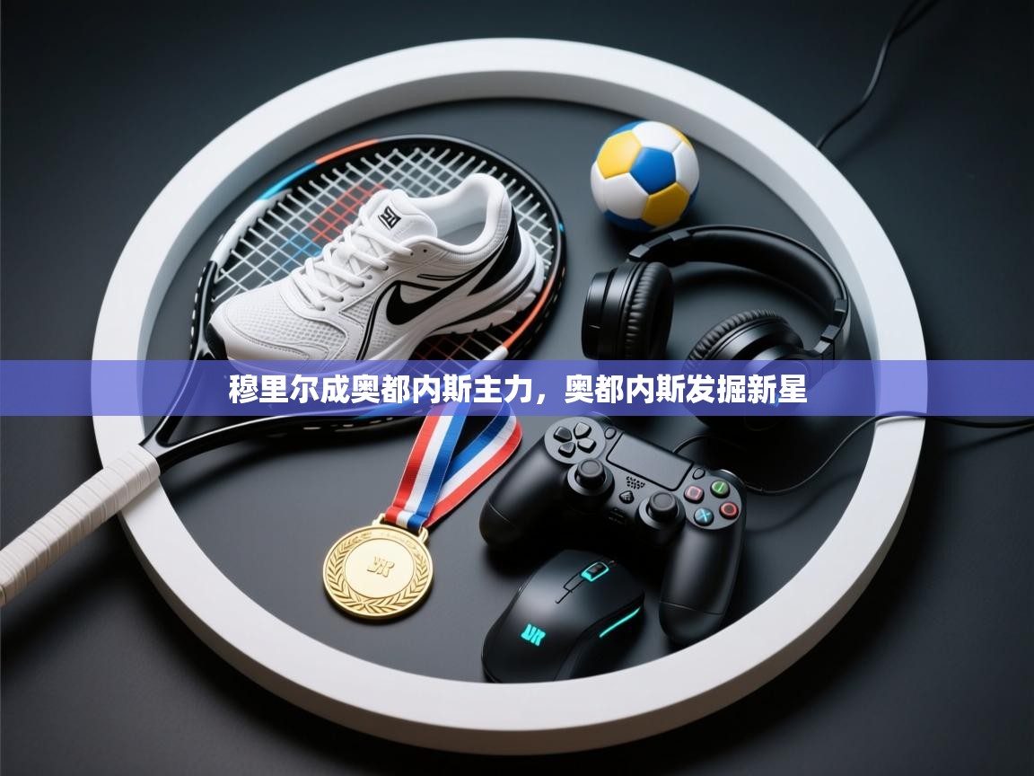 穆里尔成奥都内斯主力，奥都内斯发掘新星  第1张