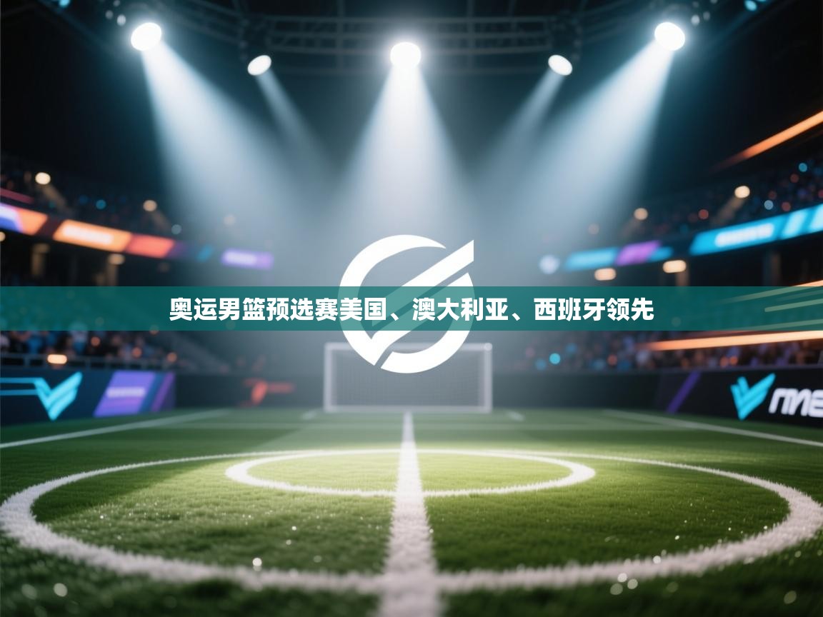 奥运男篮预选赛美国、澳大利亚、西班牙领先 第2张