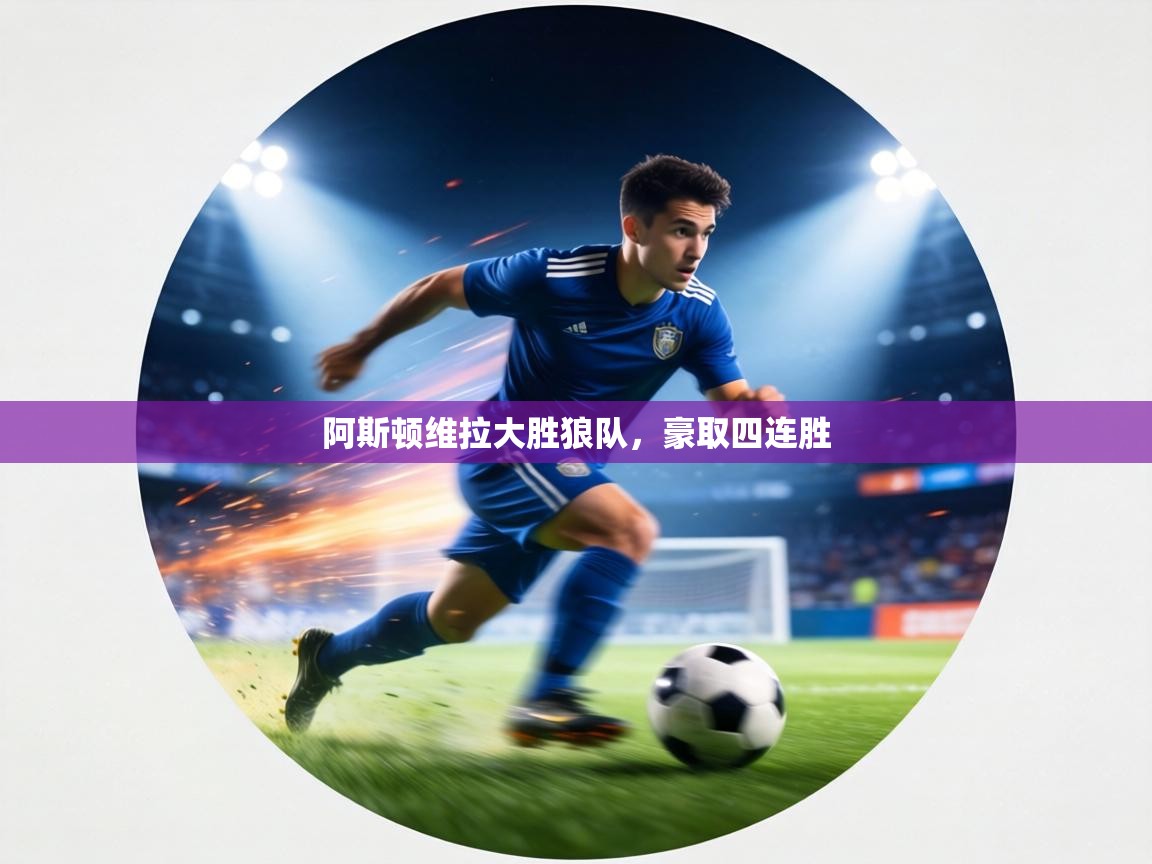 阿斯顿维拉大胜狼队，豪取四连胜  第1张